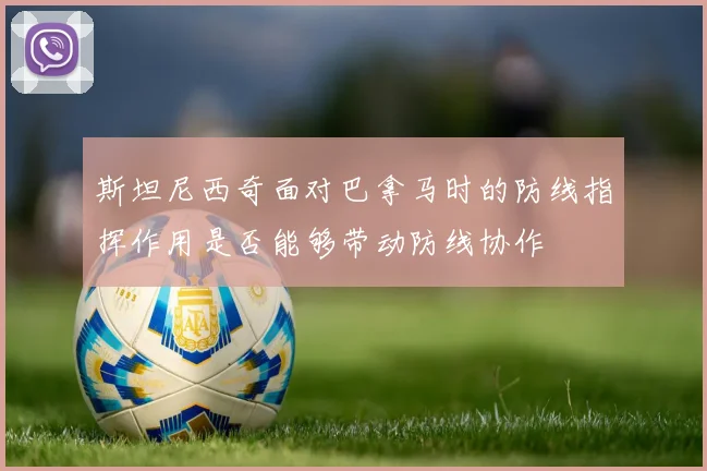 斯坦尼西奇面对巴拿马时的防线指挥作用是否能够带动防线协作
