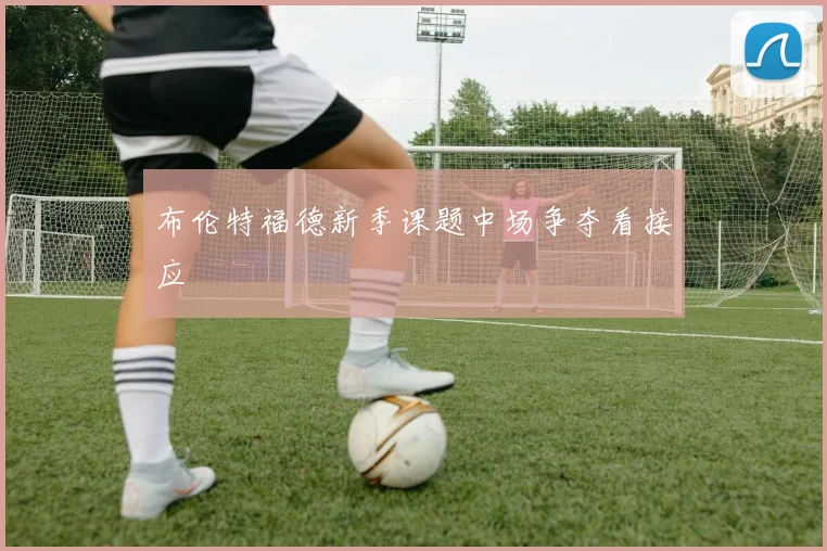 布伦特福德新季课题中场争夺看接应