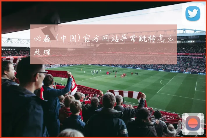 必赢 (中国)官方网站异常跳转怎么处理