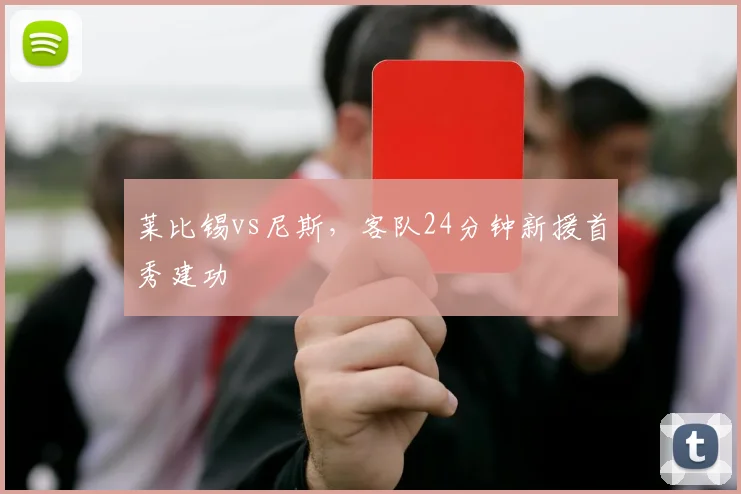 莱比锡vs尼斯,客队24分钟新援首秀建功