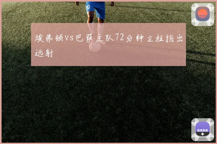 埃弗顿vs巴萨主队72分钟立柱挡出远射