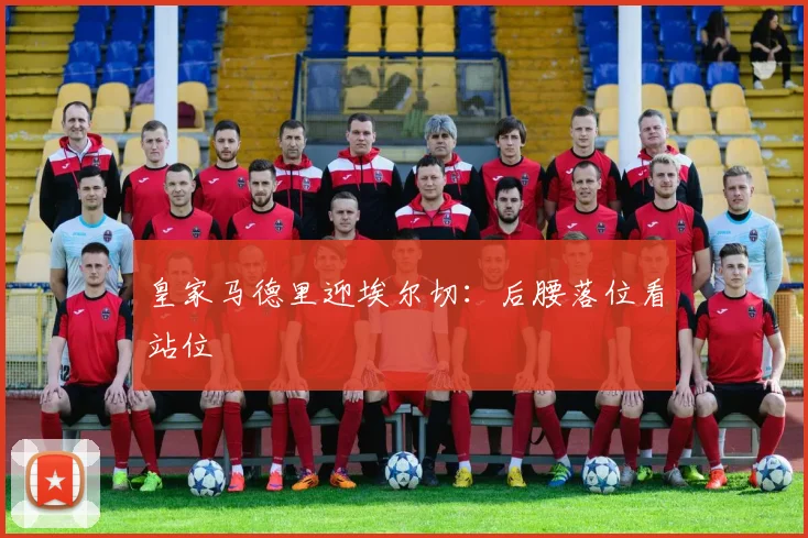 皇家马德里迎埃尔切:后腰落位看站位