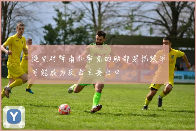 捷克对阵南非希克的肋部穿插频率可能成为反击主要出口