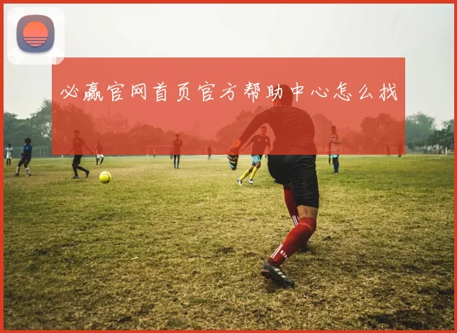 必赢官网首页官方帮助中心怎么找