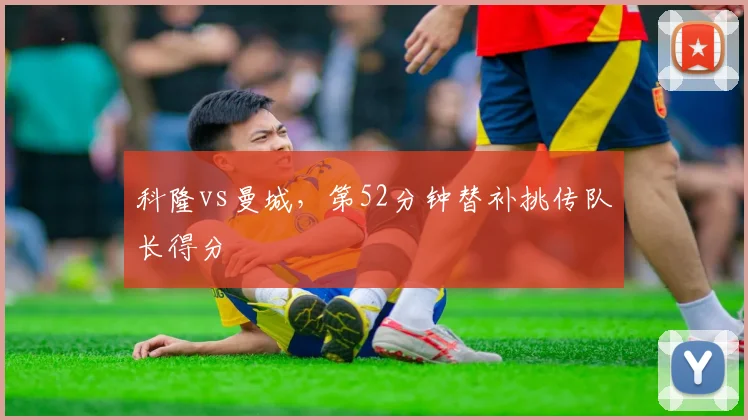 科隆vs曼城，第52分钟替补挑传队长得分